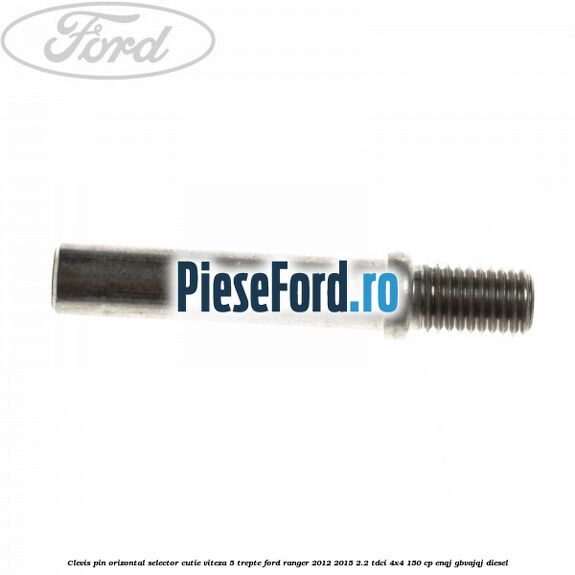 Clevis pin orizontal selector cutie viteza 5 trepte Ford Ranger 2012-2015 2.2 TDCi 4x4 150 cp Clevis pin orizontal selector cutie viteza 5 trepte Ford Ranger 2012-2015 2.2 TDCi 4x4 150 cp ENQJ, GBVAJQJ diesel