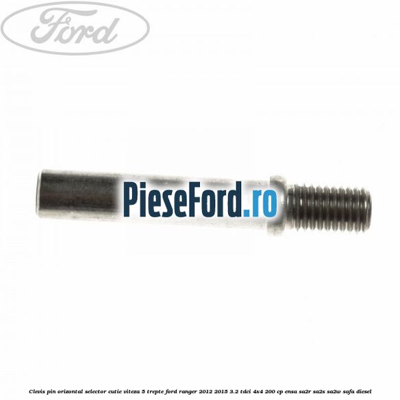 Clevis pin orizontal selector cutie viteza 5 trepte Ford Ranger 2012-2015 3.2 TDCi 4x4 200 cp Clevis pin orizontal selector cutie viteza 5 trepte Ford Ranger 2012-2015 3.2 TDCi 4x4 200 cp ENSA, SA2R, SA2S, SA2W, SAFA diesel