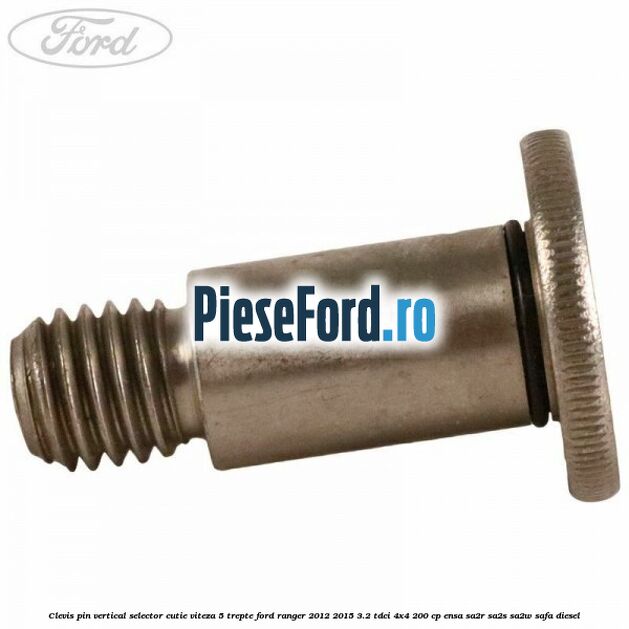 Clevis pin vertical selector cutie viteza 5 trepte Ford Ranger 2012-2015 3.2 TDCi 4x4 200 cp Clevis pin vertical selector cutie viteza 5 trepte Ford Ranger 2012-2015 3.2 TDCi 4x4 200 cp ENSA, SA2R, SA2S, SA2W, SAFA diesel