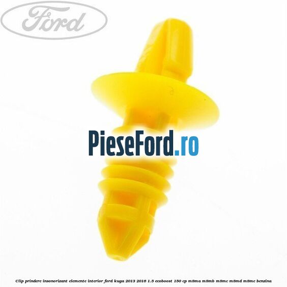 Clip prindere insonorizant elemente interior Ford Kuga 2013-2016 1.5 EcoBoost 150 cp Clip prindere insonorizant elemente interior Ford Kuga 2013-2016 1.5 EcoBoost 150 cp M8MA, M8MB, M8MC, M8MD, M8ME benzina