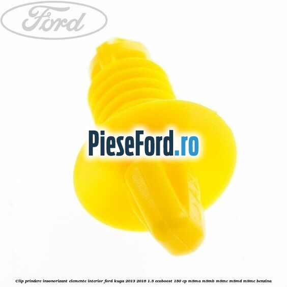 Clip prindere insonorizant elemente interior Ford Kuga 2013-2016 1.5 EcoBoost 150 cp Clip prindere insonorizant elemente interior Ford Kuga 2013-2016 1.5 EcoBoost 150 cp M8MA, M8MB, M8MC, M8MD, M8ME benzina