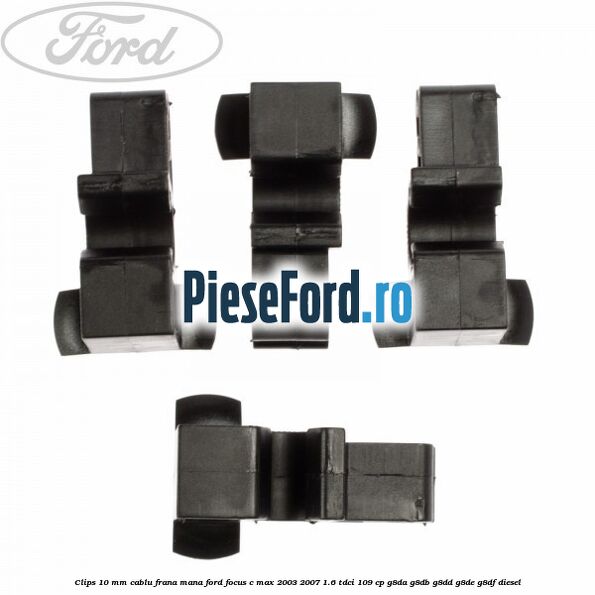 Clips 10 mm cablu frana mana Ford Focus C-Max 2003-2007 1.6 TDCi 109 cp G8DA, G8DB, G8DD, G8DE, G8DF diesel