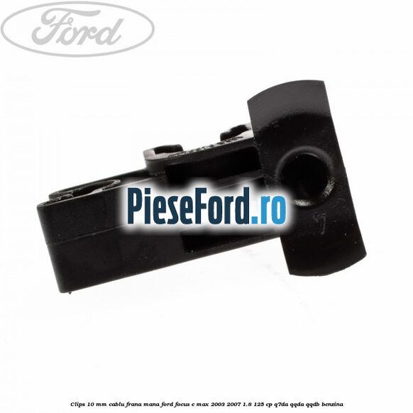 Clips 10 mm cablu frana mana Ford Focus C-Max 2003-2007 1.8 125 cp Clips 10 mm cablu frana mana Ford Focus C-Max 2003-2007 1.8 125 cp Q7DA, QQDA, QQDB benzina