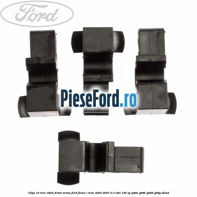 Clips 10 mm cablu frana mana Ford Focus C-Max 2003-2007 2.0 TDCi 136 cp G6DA, G6DB, G6DD, G6DG diesel