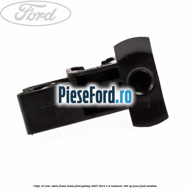 Clips 10 mm cablu frana mana Ford Galaxy 2007-2014 1.6 EcoBoost 160 cp JTWA, JTWB benzina
