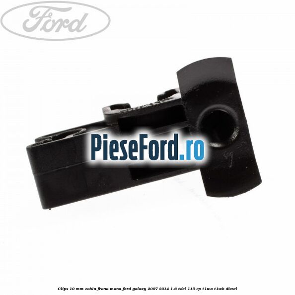 Clips 10 mm cablu frana mana Ford Galaxy 2007-2014 1.6 TDCi 115 cp T1WA, T1WB diesel