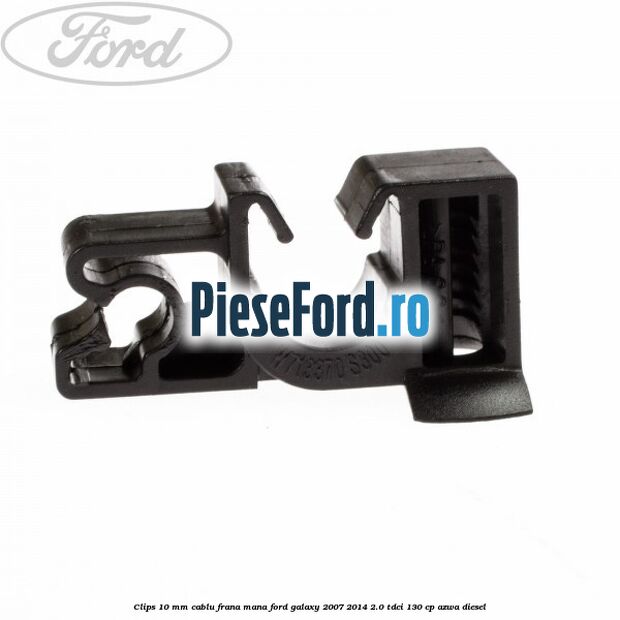Clips 10 mm cablu frana mana Ford Galaxy 2007-2014 2.0 TDCi 130 cp AZWA diesel