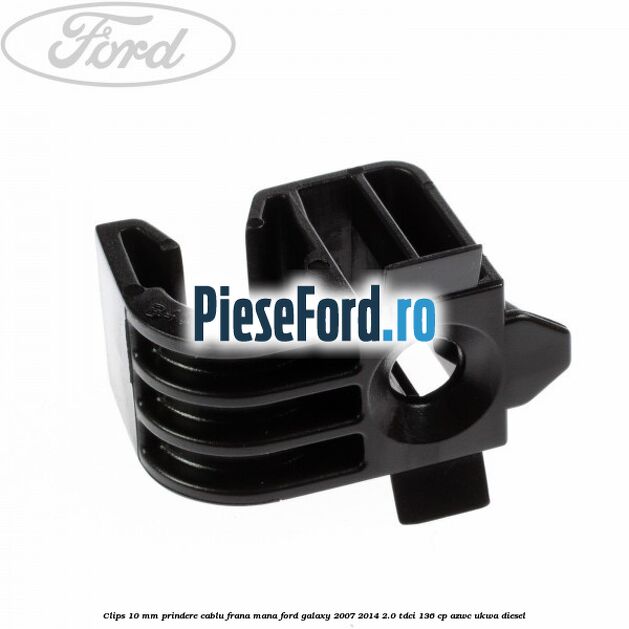 Clips 10 mm prindere cablu frana mana Ford Galaxy 2007-2014 2.0 TDCi 136 cp AZWC, UKWA diesel