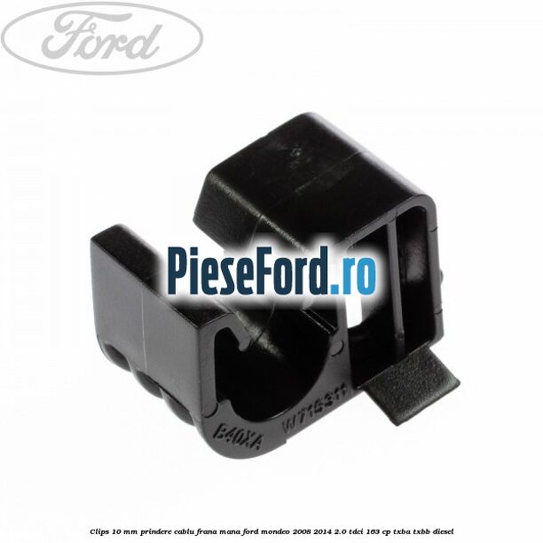 Clips 10 mm prindere cablu frana mana Ford Mondeo 2008-2014 2.0 TDCi 163 cp Clips 10 mm prindere cablu frana mana Ford Mondeo 2008-2014 2.0 TDCi 163 cp TXBA, TXBB diesel