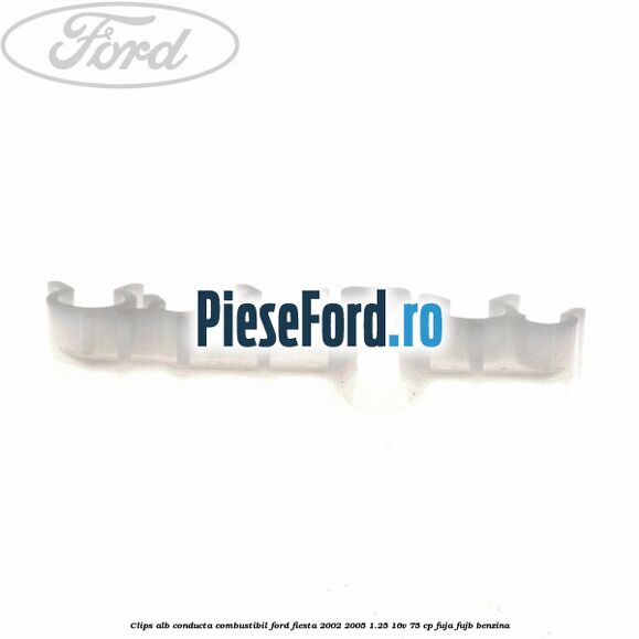 Clips alb conducta combustibil Ford Fiesta 2002-2005 1.25 16V 75 cp FUJA, FUJB benzina