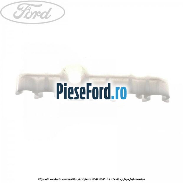 Clips alb conducta combustibil Ford Fiesta 2002-2005 1.4 16V 80 cp FXJA, FXJB benzina
