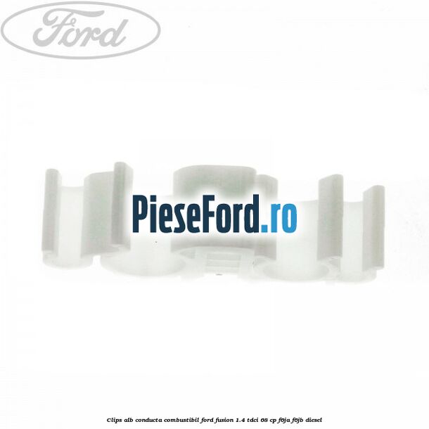 Clips alb conducta combustibil Ford Fusion 1.4 TDCi 68 cp Clips alb conducta combustibil Ford Fusion 1.4 TDCi 68 cp F6JA, F6JB diesel