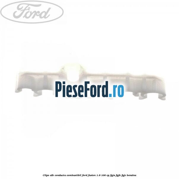 Clips alb conducta combustibil Ford Fusion 1.6 100 cp Clips alb conducta combustibil Ford Fusion 1.6 100 cp FYJA, FYJB, FYJC benzina