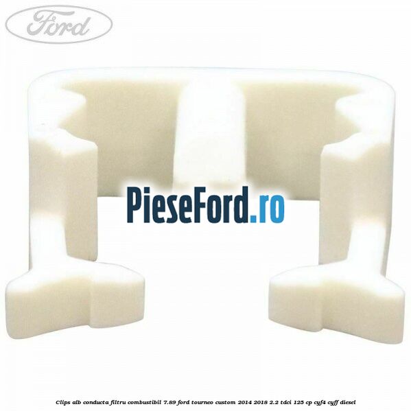Clips alb conducta filtru combustibil 7.89 Ford Tourneo Custom 2014-2018 2.2 TDCi 125 cp Clips alb conducta filtru combustibil 7.89 Ford Tourneo Custom 2014-2018 2.2 TDCi 125 cp CYF4, CYFF diesel