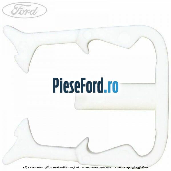 Clips alb conducta filtru combustibil 7.89 Ford Tourneo Custom 2014-2018 2.2 TDCi 125 cp Clips alb conducta filtru combustibil 7.89 Ford Tourneo Custom 2014-2018 2.2 TDCi 125 cp CYF4, CYFF diesel