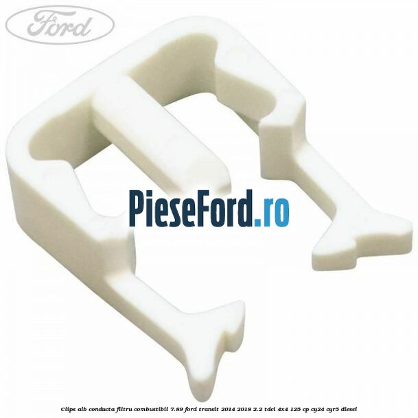 Clips alb conducta filtru combustibil 7.89 Ford Transit 2014-2018 2.2 TDCi 4x4 125 cp CY24, CYR5 diesel