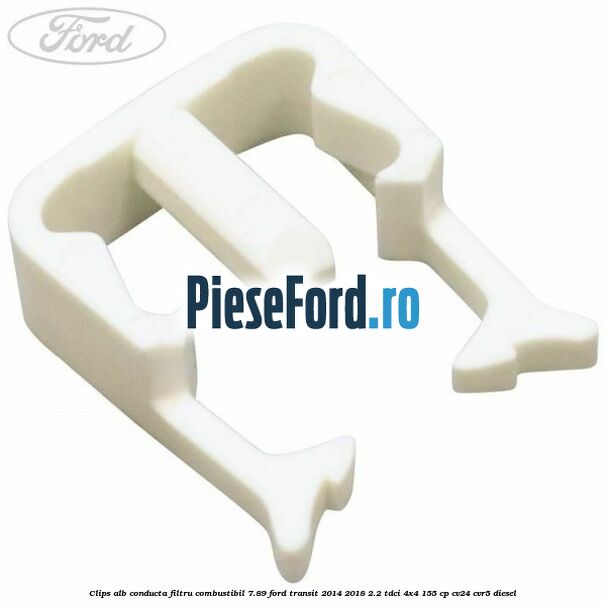 Clips alb conducta filtru combustibil 7.89 Ford Transit 2014-2018 2.2 TDCi 4x4 155 cp CV24, CVR5 diesel