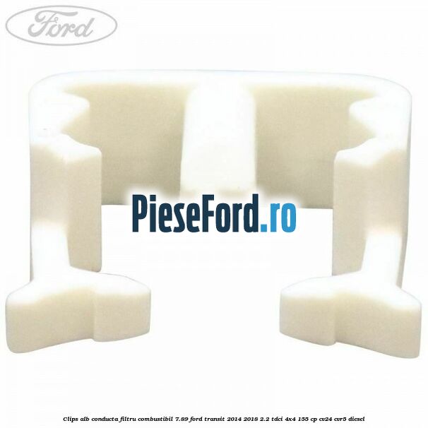 Clips alb conducta filtru combustibil 7.89 Ford Transit 2014-2018 2.2 TDCi 4x4 155 cp CV24, CVR5 diesel