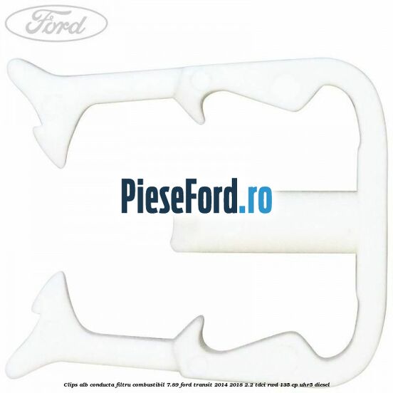 Clips alb conducta filtru combustibil 7.89 Ford Transit 2014-2018 2.2 TDCi RWD 135 cp UHR5 diesel