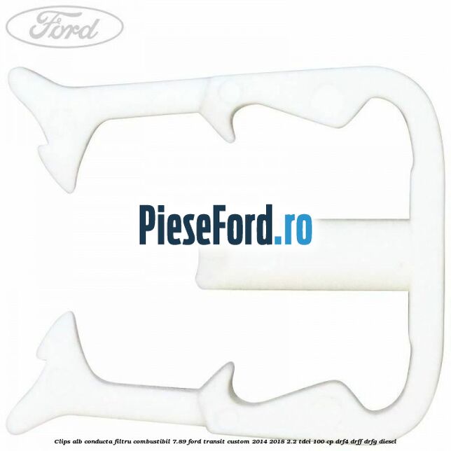 Clips alb conducta filtru combustibil 7.89 Ford Transit Custom 2014-2018 2.2 TDCi 100 cp DRF4, DRFF, DRFG diesel