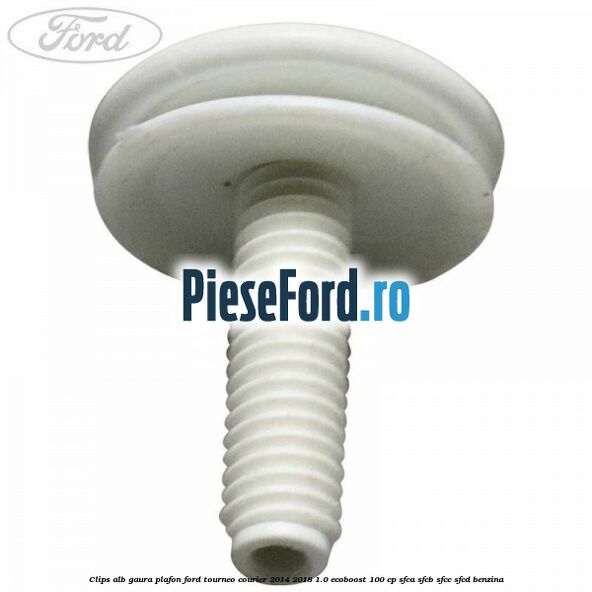 Clips alb gaura plafon Ford Tourneo Courier 2014-2018 1.0 EcoBoost 100 cp Clips alb gaura plafon Ford Tourneo Courier 2014-2018 1.0 EcoBoost 100 cp SFCA, SFCB, SFCC, SFCD benzina