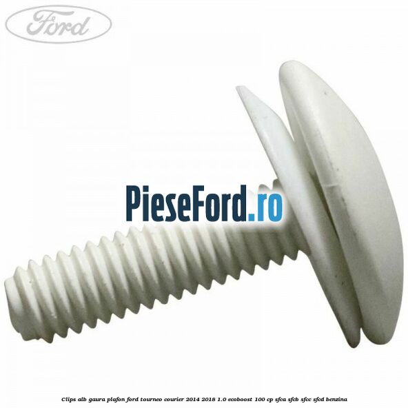 Clips alb gaura plafon Ford Tourneo Courier 2014-2018 1.0 EcoBoost 100 cp Clips alb gaura plafon Ford Tourneo Courier 2014-2018 1.0 EcoBoost 100 cp SFCA, SFCB, SFCC, SFCD benzina