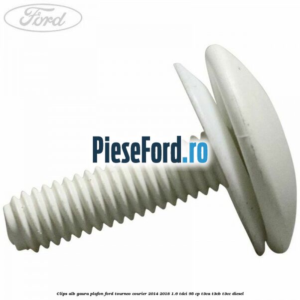 Clips alb gaura plafon Ford Tourneo Courier 2014-2018 1.6 TDCi 95 cp T3CA, T3CB, T3CC diesel