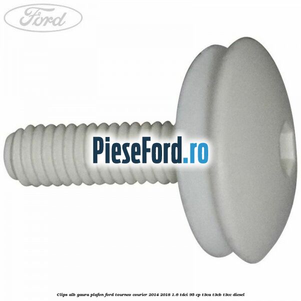 Clips alb gaura plafon Ford Tourneo Courier 2014-2018 1.6 TDCi 95 cp T3CA, T3CB, T3CC diesel