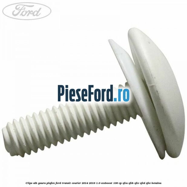 Clips alb gaura plafon Ford Transit Courier 2014-2018 1.0 EcoBoost 100 cp SFCA, SFCB, SFCC, SFCD, SFCE benzina