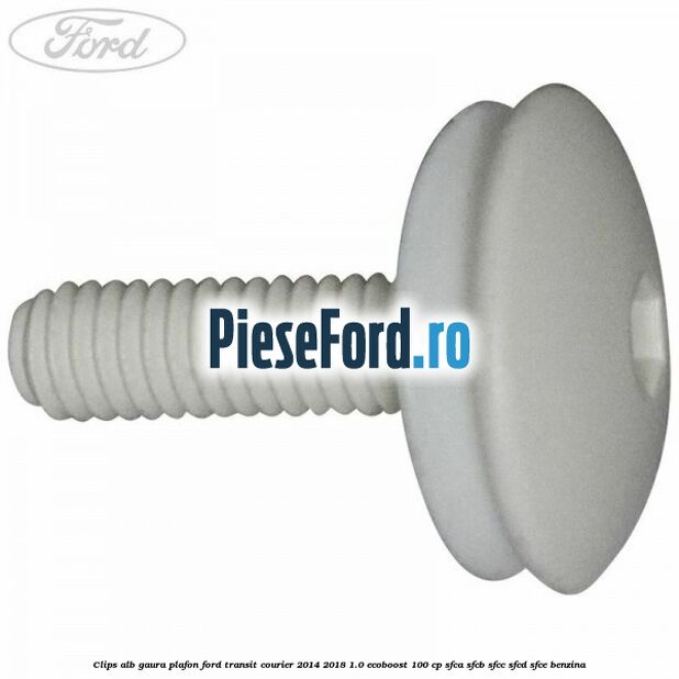 Clips alb gaura plafon Ford Transit Courier 2014-2018 1.0 EcoBoost 100 cp SFCA, SFCB, SFCC, SFCD, SFCE benzina