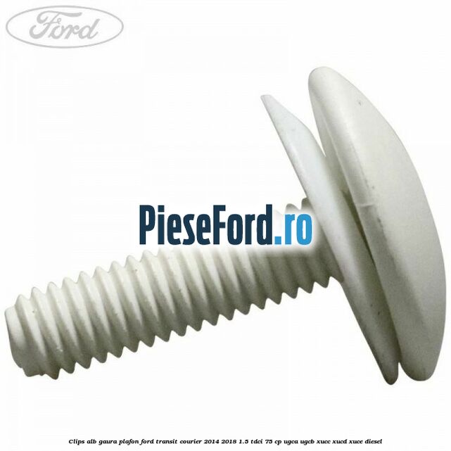 Clips alb gaura plafon Ford Transit Courier 2014-2018 1.5 TDCi 75 cp UGCA, UGCB, XUCC, XUCD, XUCE diesel