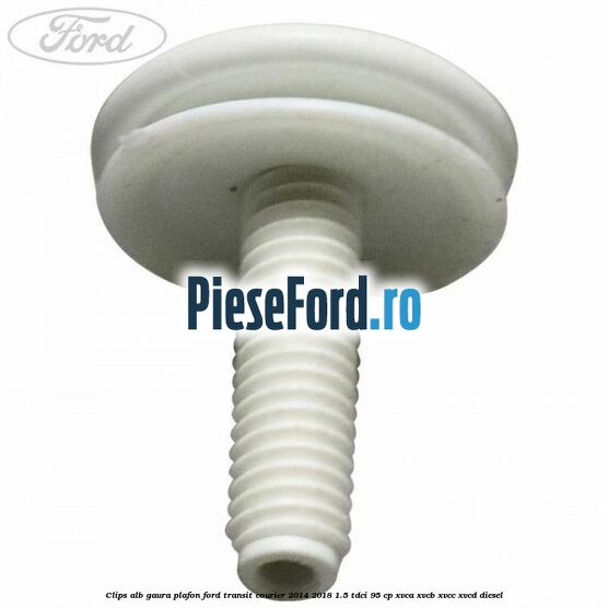 Clips alb gaura plafon Ford Transit Courier 2014-2018 1.5 TDCi 95 cp XVCA, XVCB, XVCC, XVCD diesel
