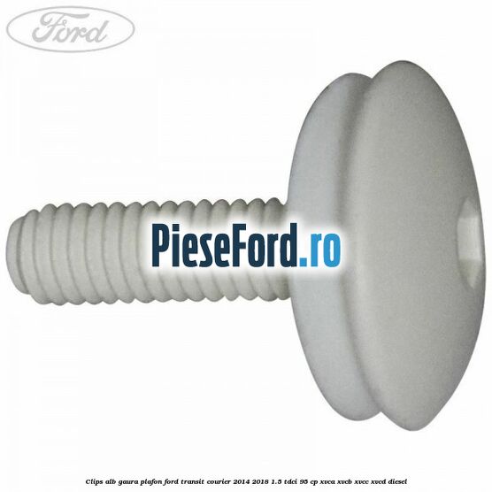 Clips alb gaura plafon Ford Transit Courier 2014-2018 1.5 TDCi 95 cp XVCA, XVCB, XVCC, XVCD diesel
