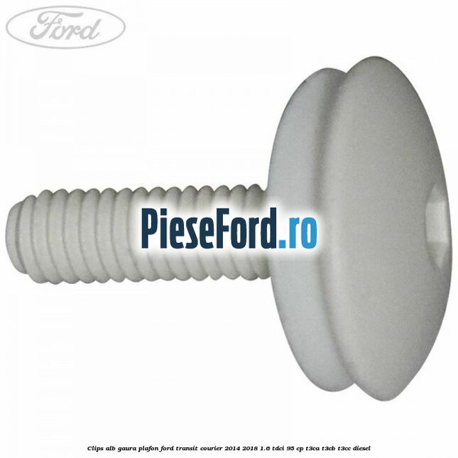 Clips alb gaura plafon Ford Transit Courier 2014-2018 1.6 TDCi 95 cp T3CA, T3CB, T3CC diesel