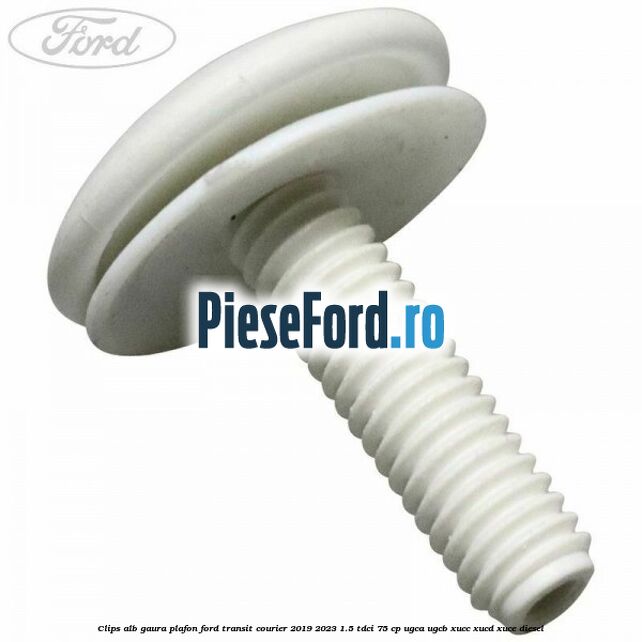 Clips alb gaura plafon Ford Transit Courier 2019-2023 1.5 TDCi 75 cp UGCA, UGCB, XUCC, XUCD, XUCE diesel