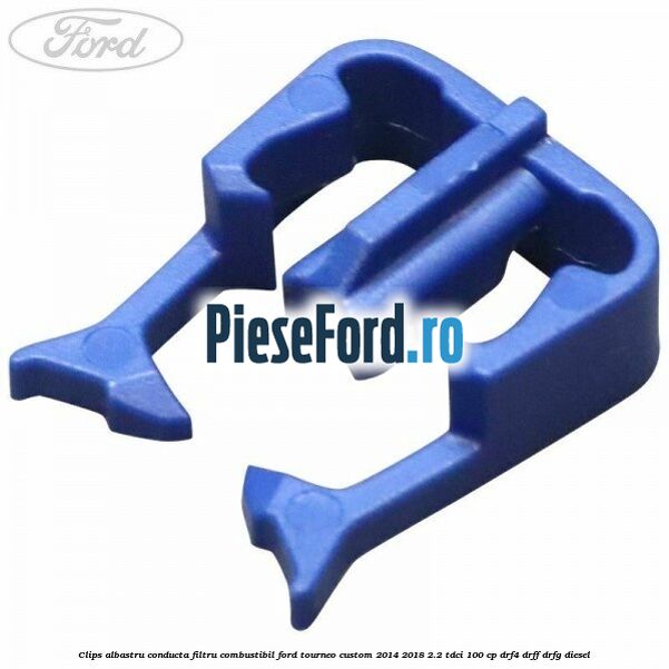 Clips albastru conducta filtru combustibil Ford Tourneo Custom 2014-2018 2.2 TDCi 100 cp DRF4, DRFF, DRFG diesel