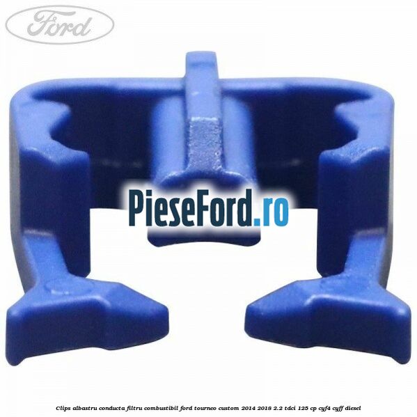 Clips albastru conducta filtru combustibil Ford Tourneo Custom 2014-2018 2.2 TDCi 125 cp CYF4, CYFF diesel