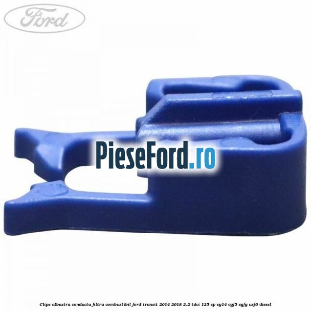Clips albastru conducta filtru combustibil Ford Transit 2014-2018 2.2 TDCi 125 cp CY14, CYF5, CYFG, USF6 diesel