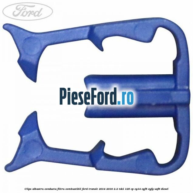 Clips albastru conducta filtru combustibil Ford Transit 2014-2018 2.2 TDCi 125 cp CY14, CYF5, CYFG, USF6 diesel