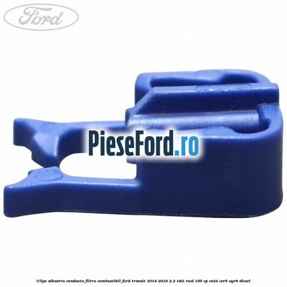 Clips albastru conducta filtru combustibil Ford Transit 2014-2018 2.2 TDCi RWD 155 cp Clips albastru conducta filtru combustibil Ford Transit 2014-2018 2.2 TDCi RWD 155 cp CV24, CVR5, UYR6 diesel