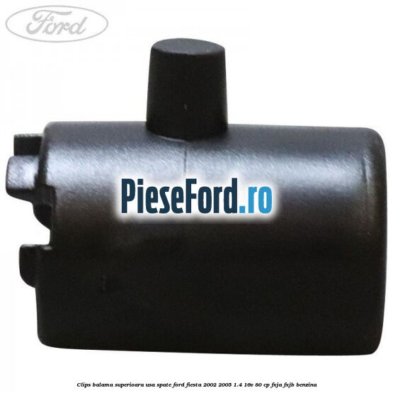 Clips balama superioara usa spate Ford Fiesta 2002-2005 1.4 16V 80 cp FXJA, FXJB benzina