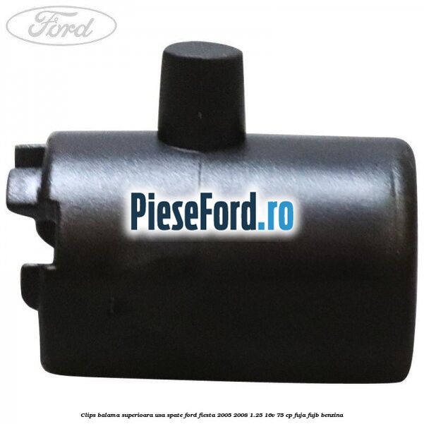 Clips balama superioara usa spate Ford Fiesta 2005-2008 1.25 16V 75 cp FUJA, FUJB benzina