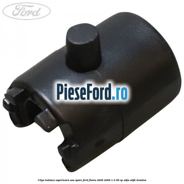 Clips balama superioara usa spate Ford Fiesta 2005-2008 1.3 69 cp A9JA, A9JB benzina