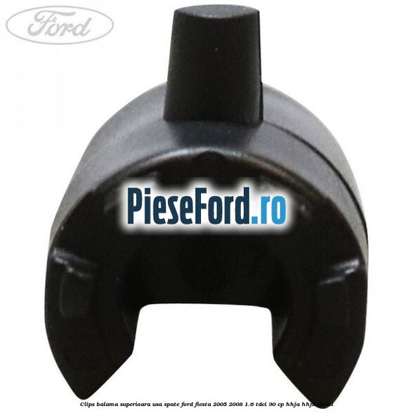 Clips balama superioara usa spate Ford Fiesta 2005-2008 1.6 TDCi 90 cp Clips balama superioara usa spate Ford Fiesta 2005-2008 1.6 TDCi 90 cp HHJA, HHJB diesel