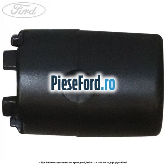 Clips balama superioara usa spate Ford Fusion 1.4 TDCi 68 cp Clips balama superioara usa spate Ford Fusion 1.4 TDCi 68 cp F6JA, F6JB diesel