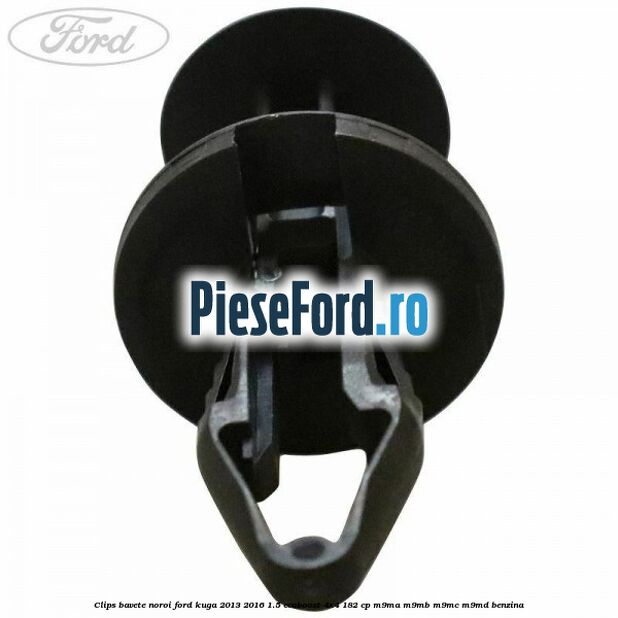Clips bavete noroi Ford Kuga 2013-2016 1.5 EcoBoost 4x4 182 cp Clips bavete noroi Ford Kuga 2013-2016 1.5 EcoBoost 4x4 182 cp M9MA, M9MB, M9MC, M9MD benzina