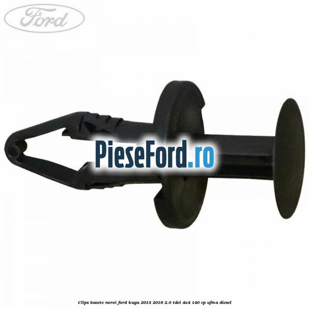 Clips bavete noroi Ford Kuga 2013-2016 2.0 TDCi 4x4 140 cp UFMA diesel