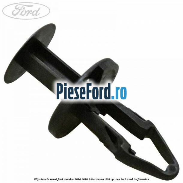 Clips bavete noroi Ford Mondeo 2014-2018 2.0 EcoBoost 203 cp TNCA, TNCB, TNCD, TNCF benzina