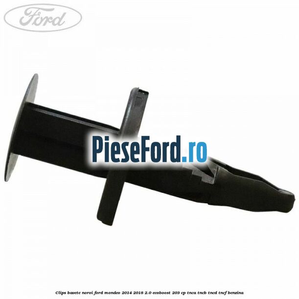 Clips bavete noroi Ford Mondeo 2014-2018 2.0 EcoBoost 203 cp TNCA, TNCB, TNCD, TNCF benzina