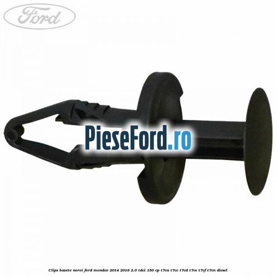 Clips bavete noroi Ford Mondeo 2014-2018 2.0 TDCi 150 cp Clips bavete noroi Ford Mondeo 2014-2018 2.0 TDCi 150 cp T7CA, T7CC, T7CD, T7CE, T7CF, T7CN diesel